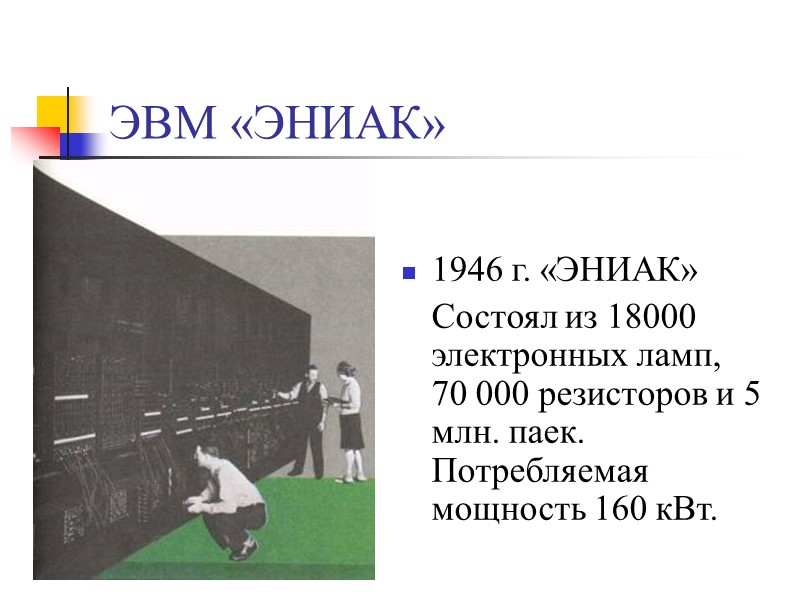 ЭВМ «ЭНИАК» 1946 г. «ЭНИАК»  Состоял из 18000 электронных ламп, 70 000 резисторов